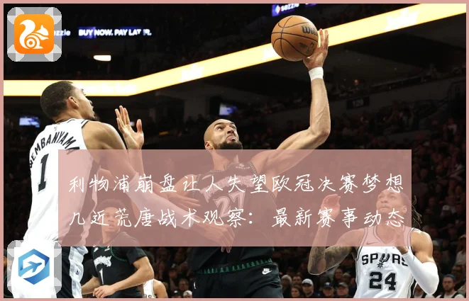 利物浦崩盘让人失望欧冠决赛梦想几近荒唐战术观察：最新赛事动态与深度分析