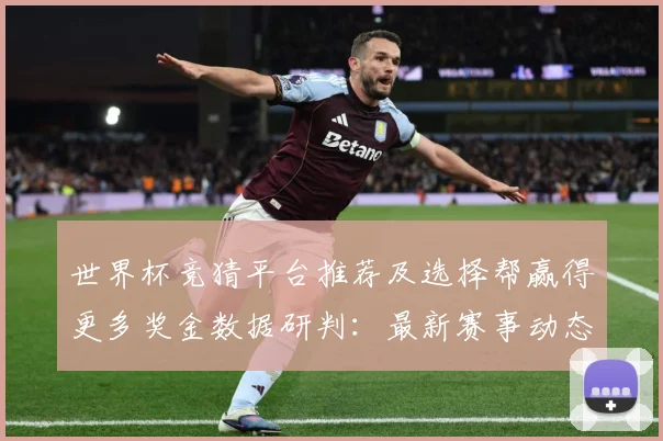 世界杯竞猜平台推荐及选择帮赢得更多奖金数据研判：最新赛事动态与深度分析