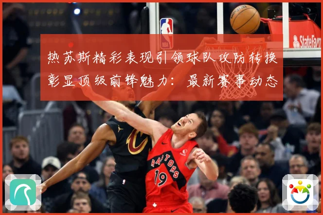 热苏斯精彩表现引领球队攻防转换彰显顶级前锋魅力：最新赛事动态与深度分析