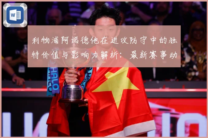 利物浦阿诺德他在进攻防守中的独特价值与影响力解析：最新赛事动态与深度分析