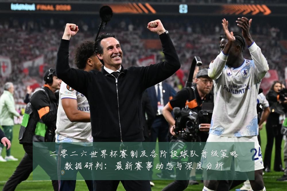 二零二六世界杯赛制及各阶段球队晋级策略数据研判:最新赛事动态与深度分析