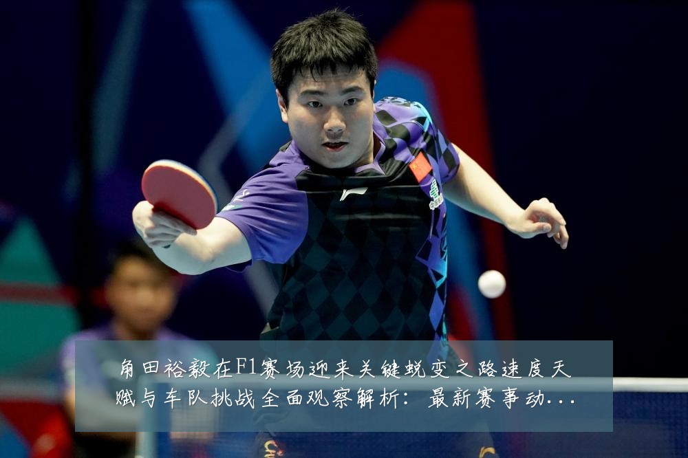 角田裕毅在F1赛场迎来关键蜕变之路速度天赋与车队挑战全面观察解析:最新赛事动态与深度分析