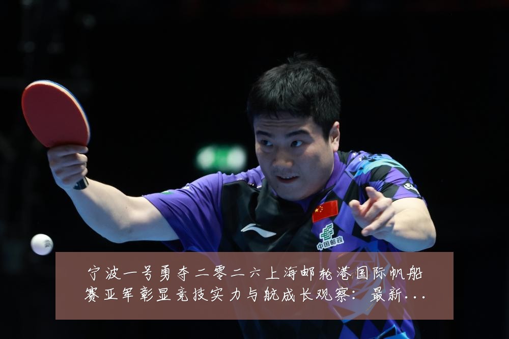 宁波一号勇夺二零二六上海邮轮港国际帆船赛亚军彰显竞技实力与航成长观察：最新赛事动态与深度分析