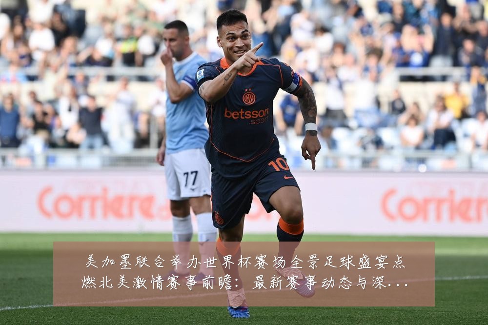 美加墨联合举办世界杯赛场全景足球盛宴点燃北美激情赛事前瞻:最新赛事动态与深度分析